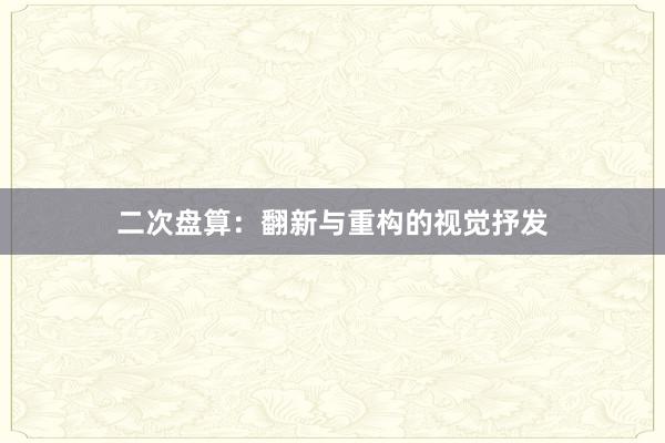 二次盘算：翻新与重构的视觉抒发