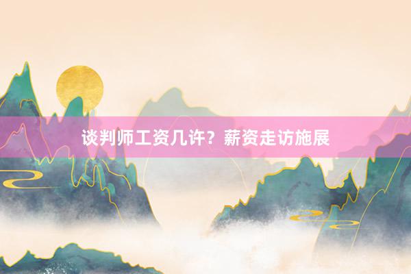 谈判师工资几许？薪资走访施展