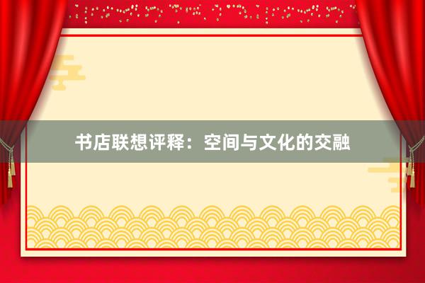 书店联想评释：空间与文化的交融