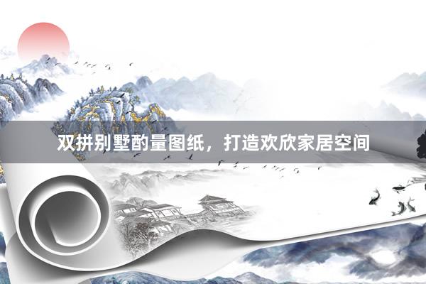 双拼别墅酌量图纸,打造欢欣家居空间