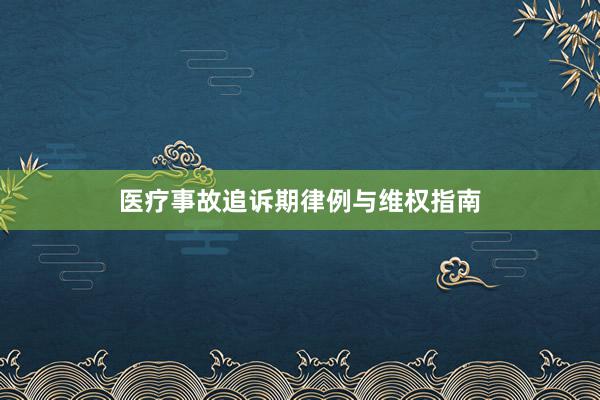 医疗事故追诉期律例与维权指南
