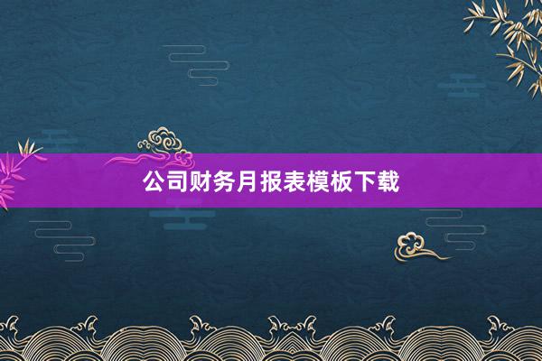 公司财务月报表模板下载